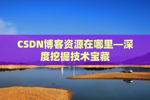 CSDN博客资源在哪里—深度挖掘技术宝藏