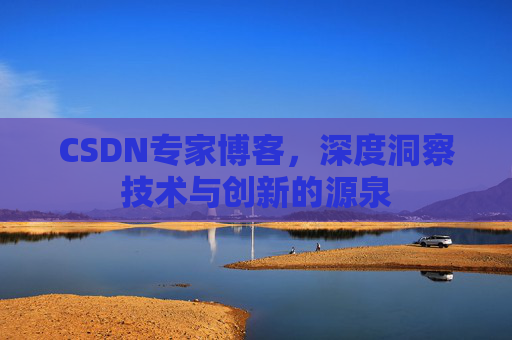 CSDN专家博客,深度洞察技术与创新的源泉 CSDN专家博客,深度洞察技术与创新的源泉